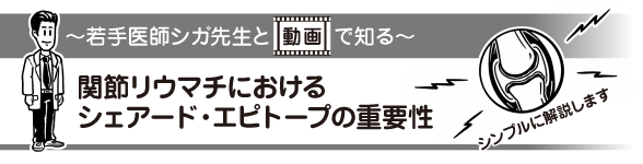 ～若手医師シガ先生と動画で知る～ 関節リウマチにおけるシェアード・エピトープの重要性