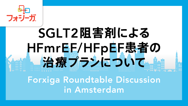 SGLT2阻害剤によるHFmrEF/HFpEF患者の治療プランについて（ESC2023 in Amsterdam）