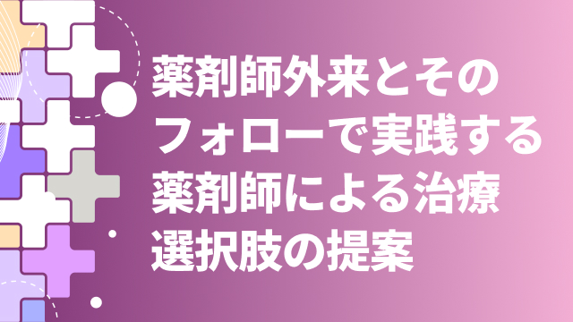 薬剤師外来とそのフォローで実践する薬剤師による治療選択肢の提案
